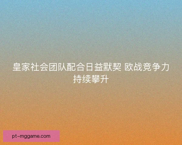皇家社会团队配合日益默契 欧战竞争力持续攀升