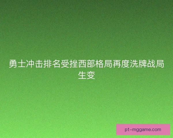 勇士冲击排名受挫西部格局再度洗牌战局生变